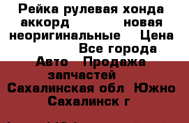 Рейка рулевая хонда аккорд 2003-2007 новая неоригинальные. › Цена ­ 15 000 - Все города Авто » Продажа запчастей   . Сахалинская обл.,Южно-Сахалинск г.